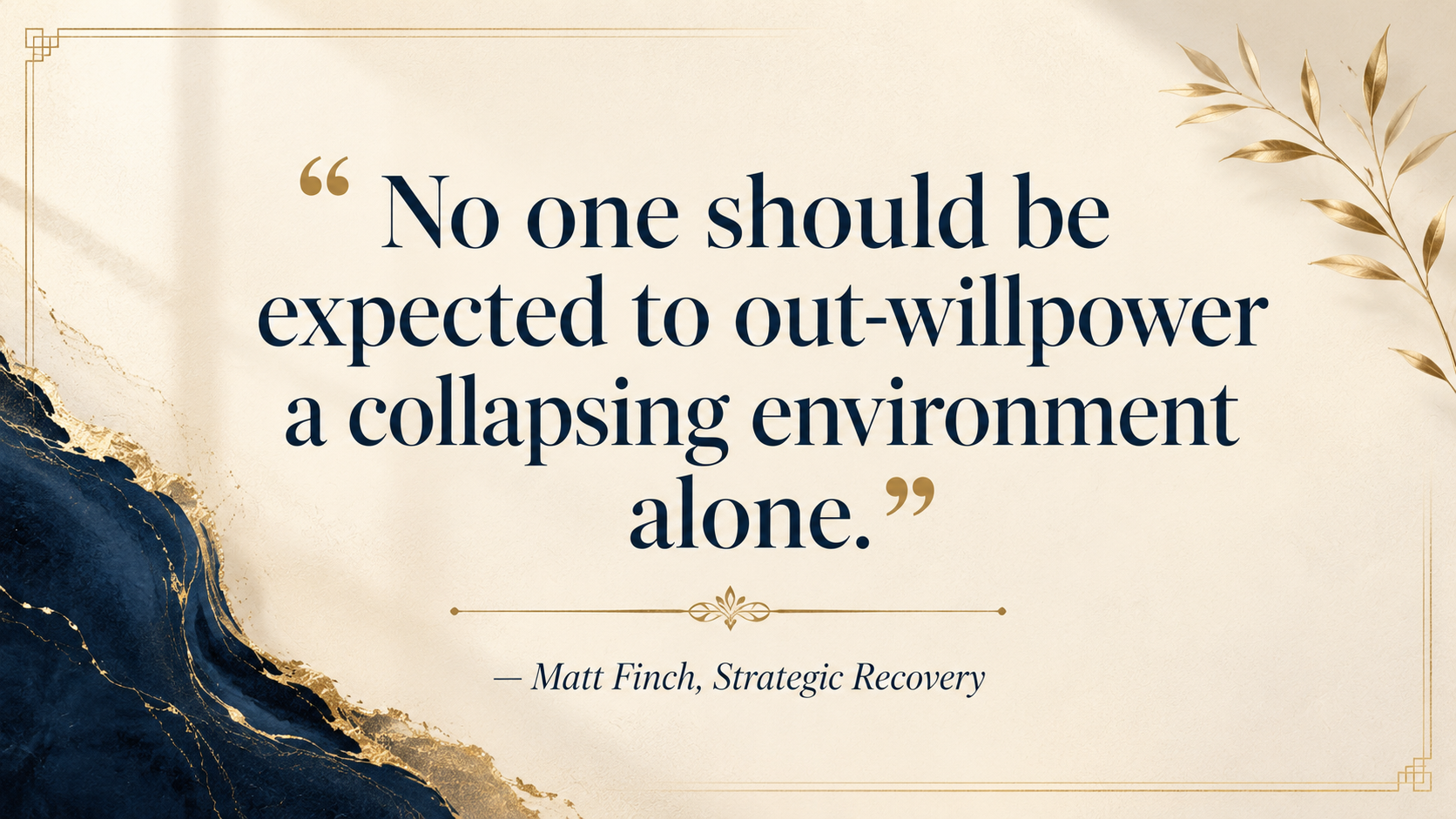 Ivory, navy, and gold quote graphic reading: No one should be expected to out-willpower a collapsing environment alone. — Matt Finch, Strategic Recovery.